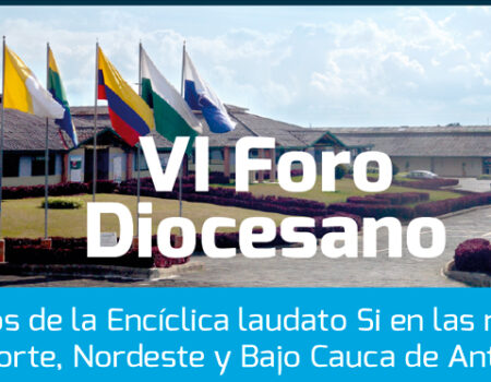 VI Foro Diocesano “RETOS DE LA ENCÍCLICA LAUDATO SÍ EN LAS REGIONES DEL NORTE, NORDESTE Y BAJO CAUCA”