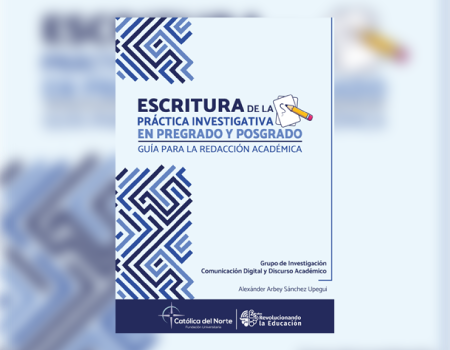 La Editorial de la Fundación Universitaria Católica del Norte publica el libro: «Escritura de la práctica investigativa en pregrado y posgrado. Guía para la redacción académica»