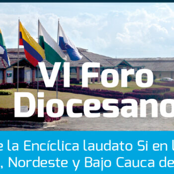 VI Foro Diocesano “RETOS DE LA ENCÍCLICA LAUDATO SÍ EN LAS REGIONES DEL NORTE, NORDESTE Y BAJO CAUCA”