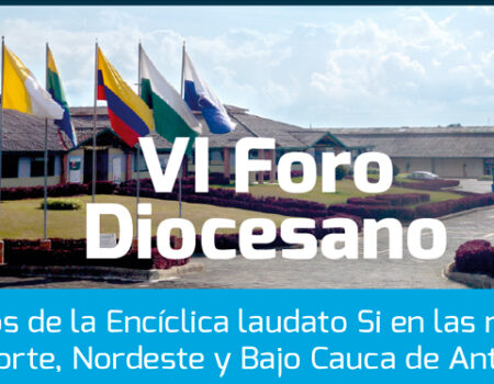 VI Foro Diocesano “RETOS DE LA ENCÍCLICA LAUDATO SÍ EN LAS REGIONES DEL NORTE, NORDESTE Y BAJO CAUCA”