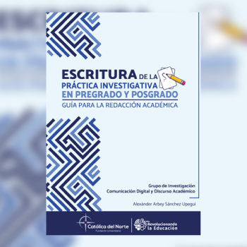 La Editorial de la Fundación Universitaria Católica del Norte publica el libro: «Escritura de la práctica investigativa en pregrado y posgrado. Guía para la redacción académica»